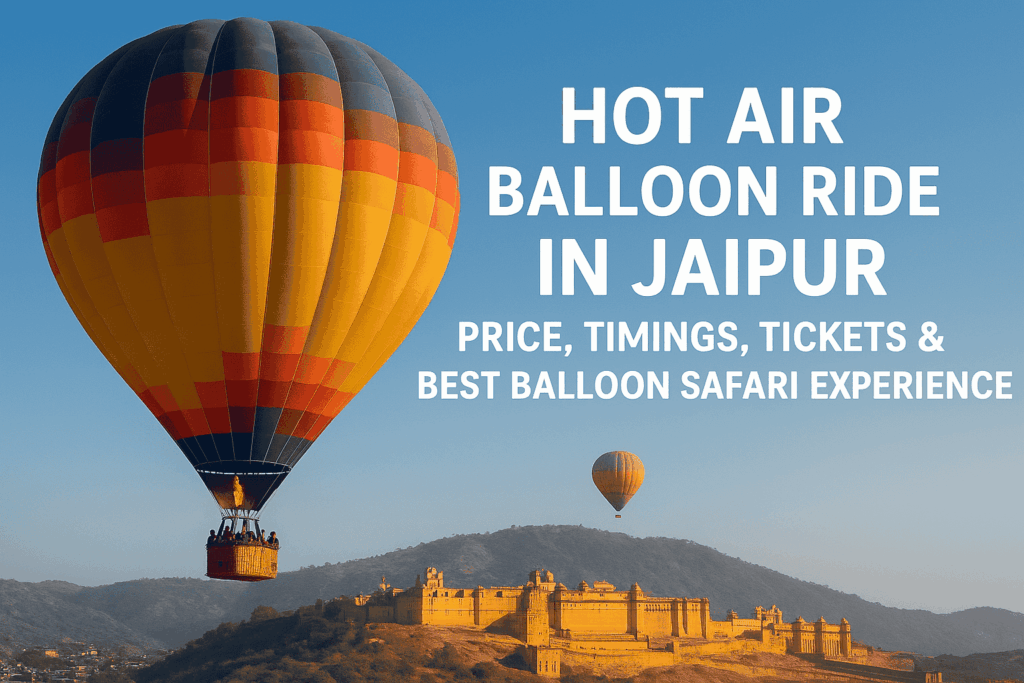 Hot Air Balloon Ride in Jaipur – Price, Timings, Tickets & Best Balloon Safari Experience